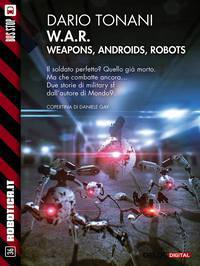 W.A.R. - Weapons, Androids, Robots (new edition) Book Cover
